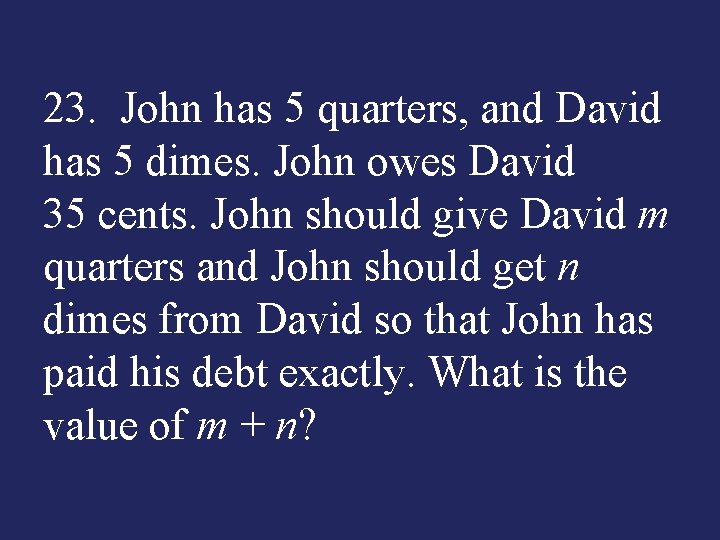 23. John has 5 quarters, and David has 5 dimes. John owes David 35