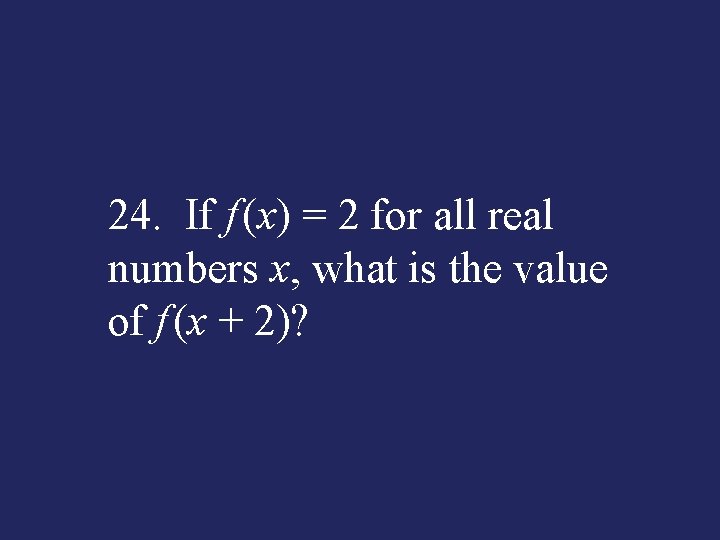 24. If f (x) = 2 for all real numbers x, what is the
