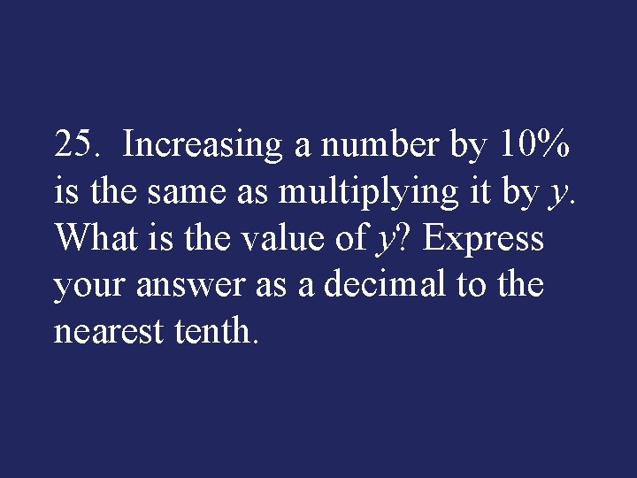 25. Increasing a number by 10% is the same as multiplying it by y.