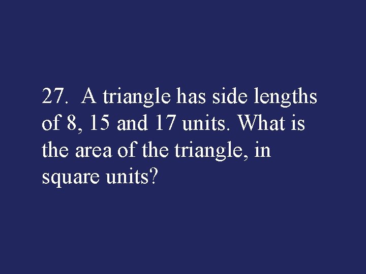 27. A triangle has side lengths of 8, 15 and 17 units. What is