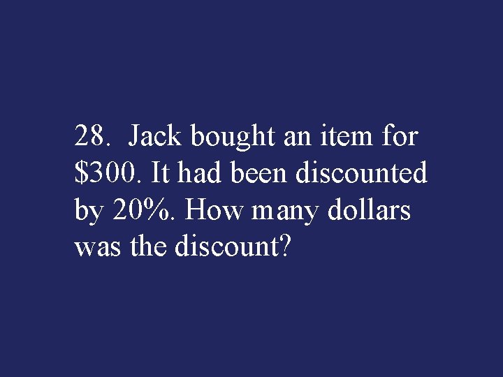 28. Jack bought an item for $300. It had been discounted by 20%. How