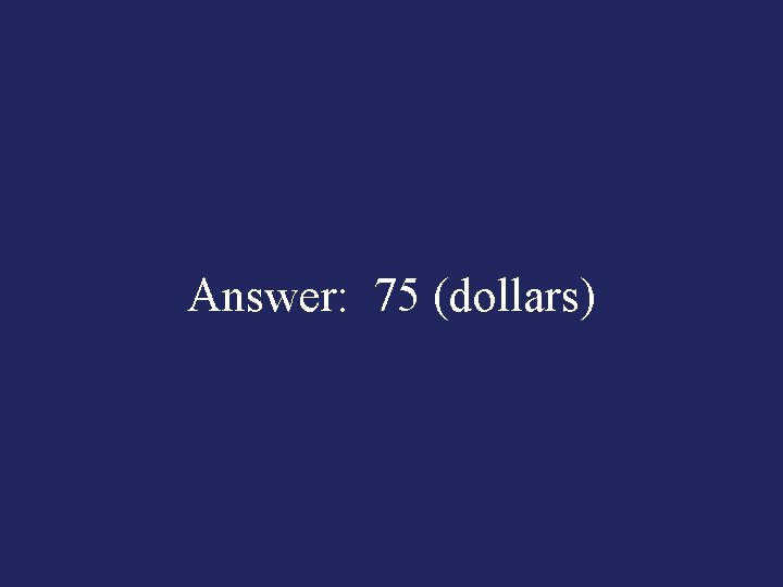 Answer: 75 (dollars) 