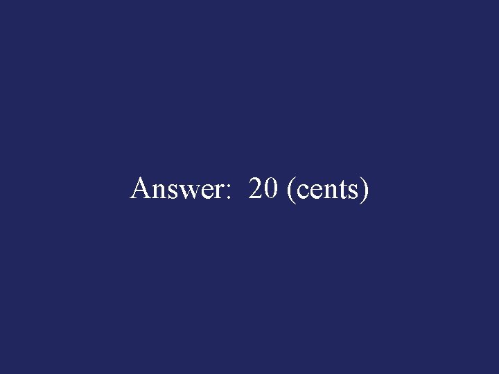 Answer: 20 (cents) 