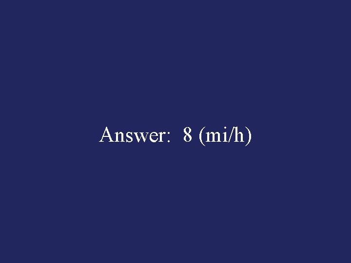 Answer: 8 (mi/h) 