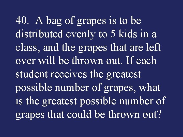 40. A bag of grapes is to be distributed evenly to 5 kids in