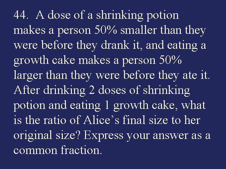 44. A dose of a shrinking potion makes a person 50% smaller than they