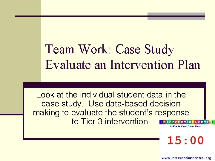 Team Work: Case Study Evaluate an Intervention Plan Look at the individual student data