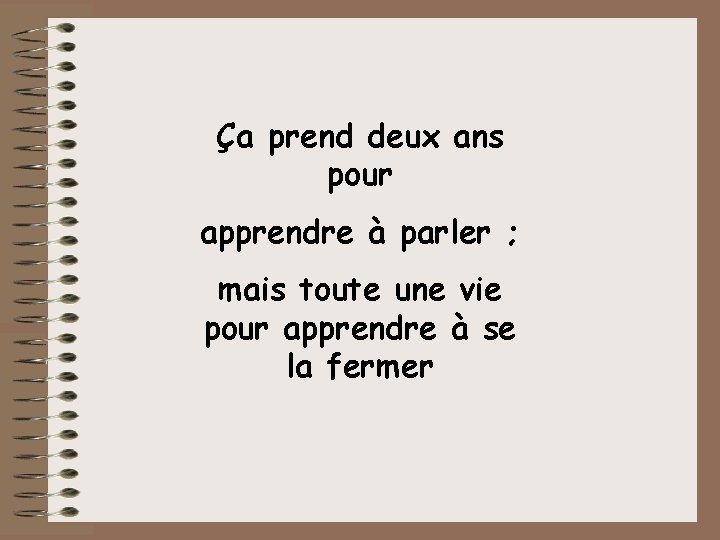 Ça prend deux ans pour apprendre à parler ; mais toute une vie pour