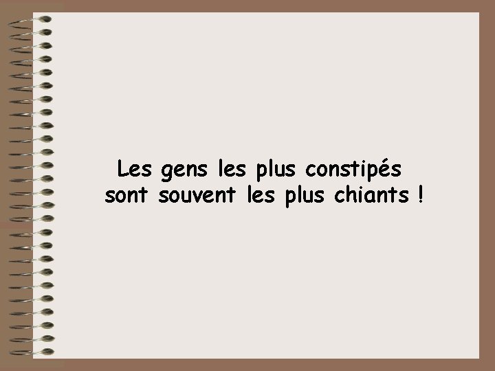 Les gens les plus constipés sont souvent les plus chiants ! 