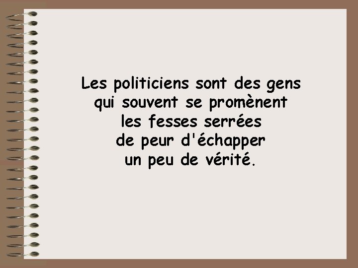 Les politiciens sont des gens qui souvent se promènent les fesses serrées de peur