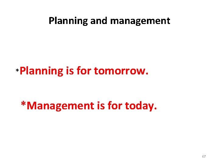 Planning and management *Planning is for tomorrow. *Management is for today. 67 