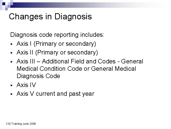 Changes in Diagnosis code reporting includes: § Axis I (Primary or secondary) § Axis