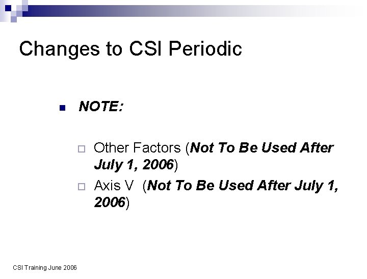 Changes to CSI Periodic n NOTE: ¨ ¨ CSI Training June 2006 Other Factors