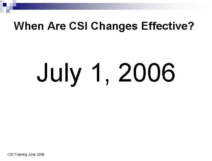 When Are CSI Changes Effective? July 1, 2006 CSI Training June 2006 