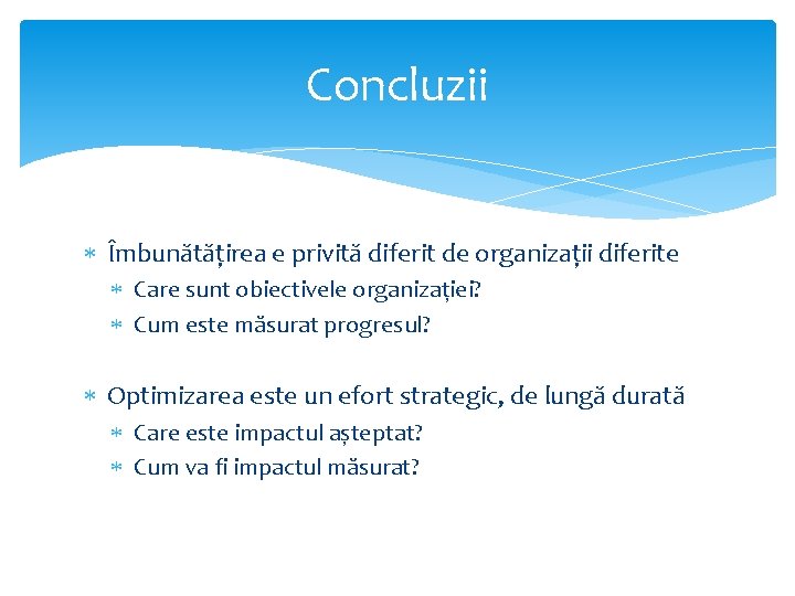 Concluzii Îmbunătățirea e privită diferit de organizații diferite Care sunt obiectivele organizației? Cum este