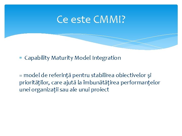 Ce este CMMI? Capability Maturity Model Integration = model de referință pentru stabilirea obiectivelor