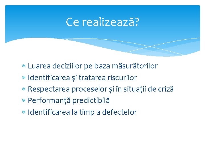 Ce realizează? Luarea deciziilor pe baza măsurătorilor Identificarea și tratarea riscurilor Respectarea proceselor și