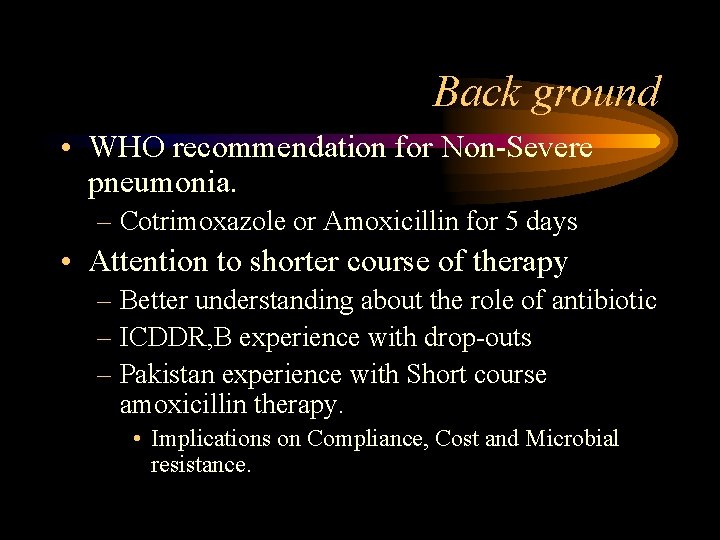 Back ground • WHO recommendation for Non-Severe pneumonia. – Cotrimoxazole or Amoxicillin for 5