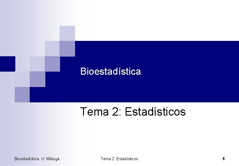 Bioestadística Tema 2: Estadísticos Bioestadística. U. Málaga. Tema 2: Estadísticos 1 