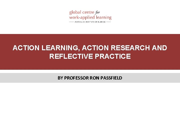 ACTION LEARNING, ACTION RESEARCH AND REFLECTIVE PRACTICE BY PROFESSOR RON PASSFIELD 