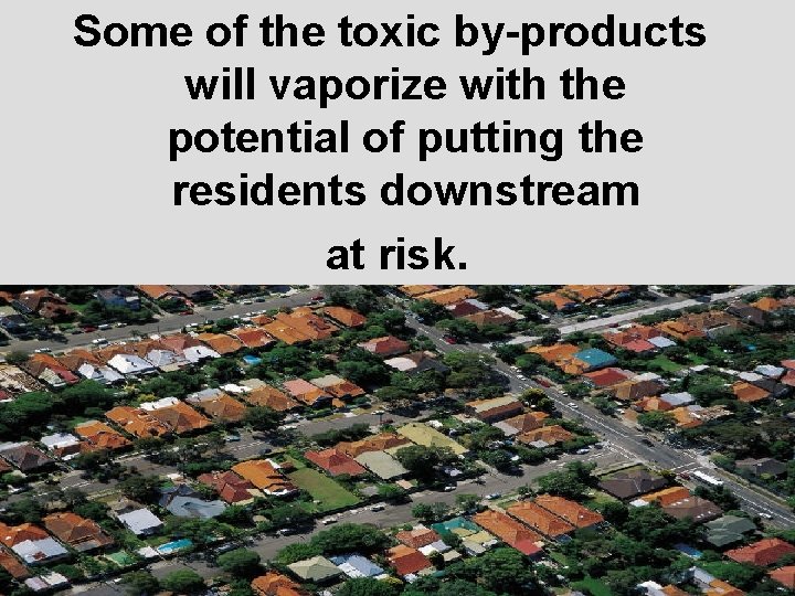 Some of the toxic by-products will vaporize with the potential of putting the residents