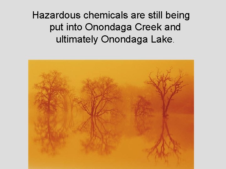 Hazardous chemicals are still being put into Onondaga Creek and ultimately Onondaga Lake. 