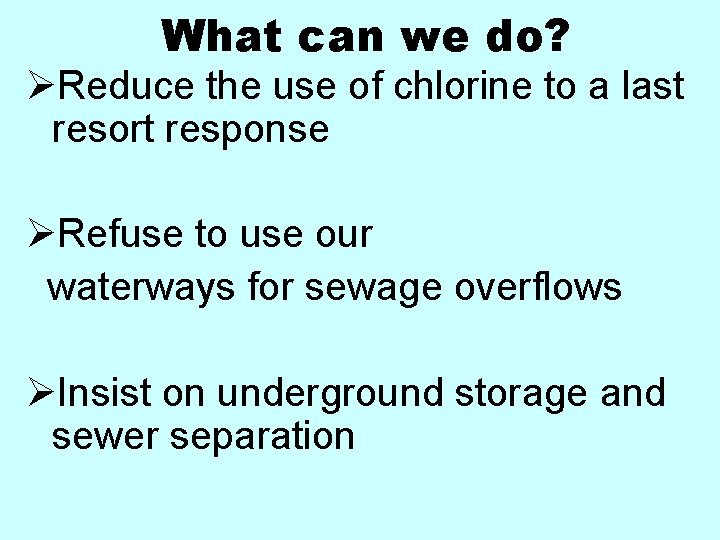 What can we do? ØReduce the use of chlorine to a last resort response