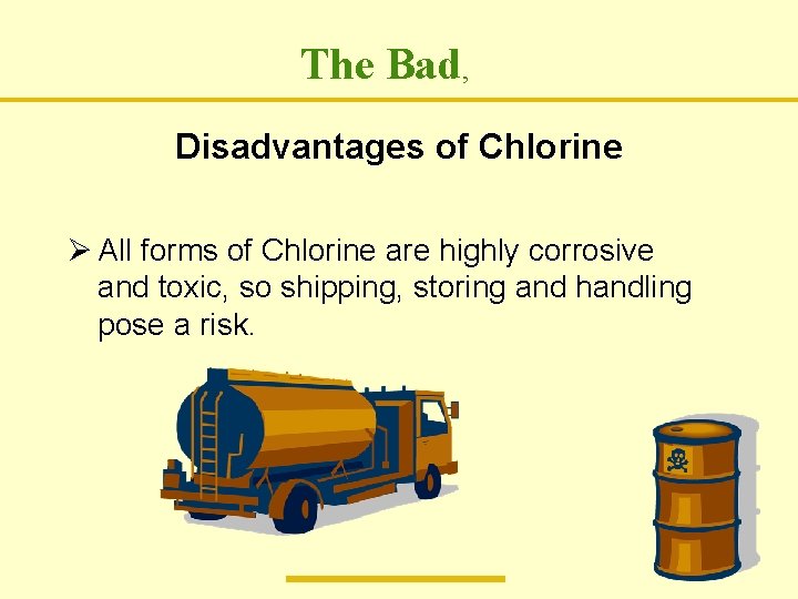 The Bad, Disadvantages of Chlorine Ø All forms of Chlorine are highly corrosive and