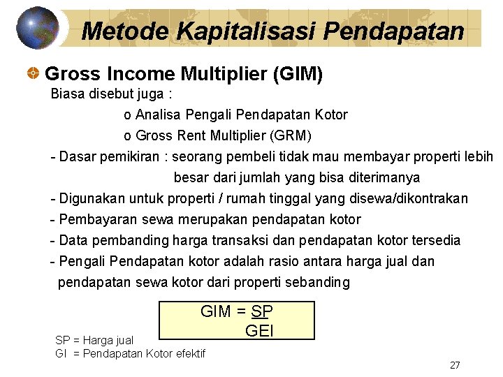 Metode Kapitalisasi Pendapatan Gross Income Multiplier (GIM) Biasa disebut juga : o Analisa Pengali