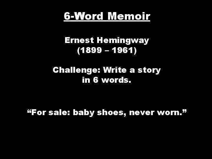 6 -Word Memoir Ernest Hemingway (1899 – 1961) Challenge: Write a story in 6