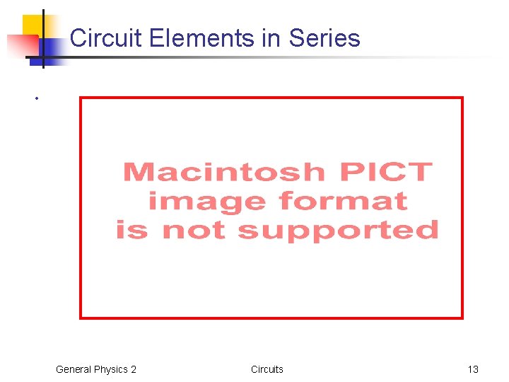 Circuit Elements in Series • General Physics 2 Circuits 13 