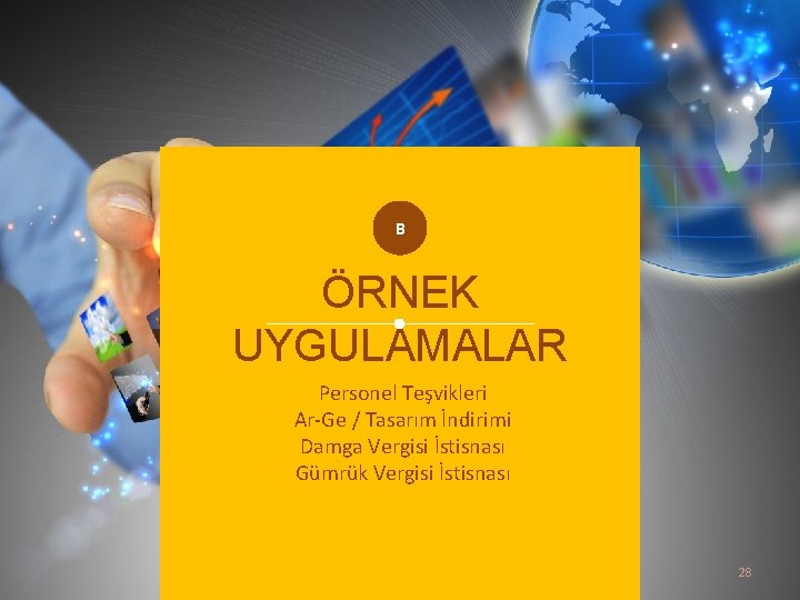 B ÖRNEK UYGULAMALAR Personel Teşvikleri Ar-Ge / Tasarım İndirimi Damga Vergisi İstisnası Gümrük Vergisi