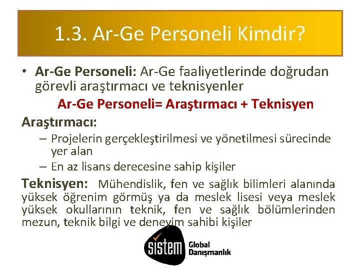 1. 3. Ar-Ge Personeli Kimdir? • Ar-Ge Personeli: Ar-Ge faaliyetlerinde doğrudan görevli araştırmacı ve