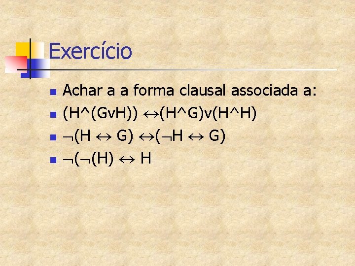 Exercício n n Achar a a forma clausal associada a: (H^(Gv. H)) (H^G)v(H^H) (H