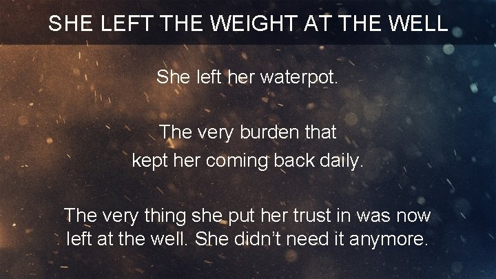SHE LEFT THE WEIGHT AT THE WELL She left her waterpot. The very burden