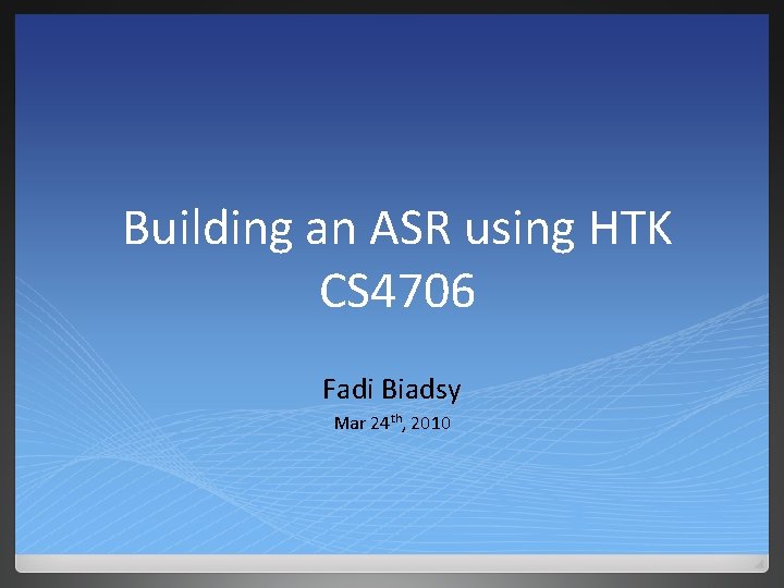 Building an ASR using HTK CS 4706 Fadi Biadsy Mar 24 th, 2010 