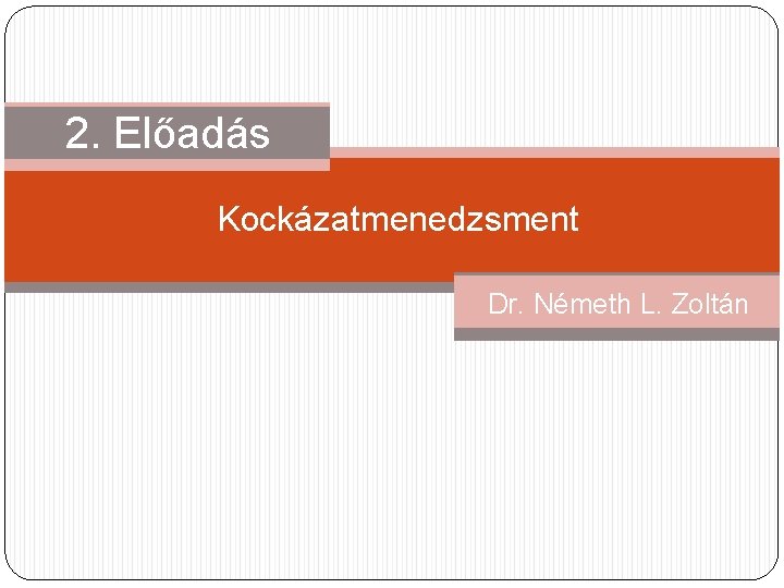 1. Előadás 2. Kockázatmenedzsment Dr. Németh L. Zoltán 