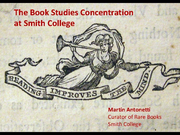 The Book Studies Concentration at Smith College Martin Antonetti Curator of Rare Books Smith