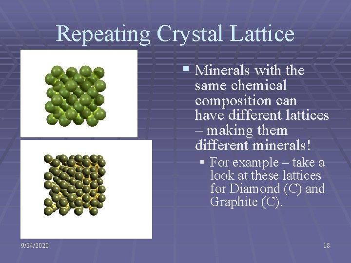 Repeating Crystal Lattice § Minerals with the same chemical composition can have different lattices