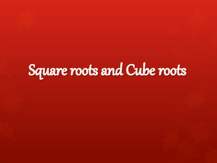 Square roots and Cube roots 