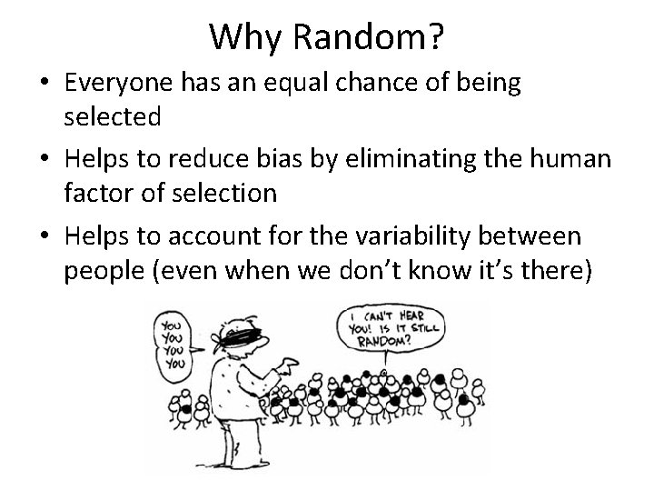 Why Random? • Everyone has an equal chance of being selected • Helps to