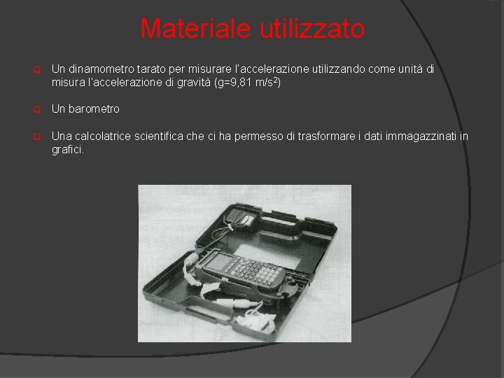 Materiale utilizzato q Un dinamometro tarato per misurare l’accelerazione utilizzando come unità di misura