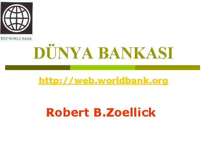 DÜNYA BANKASI http: //web. worldbank. org Robert B. Zoellick 