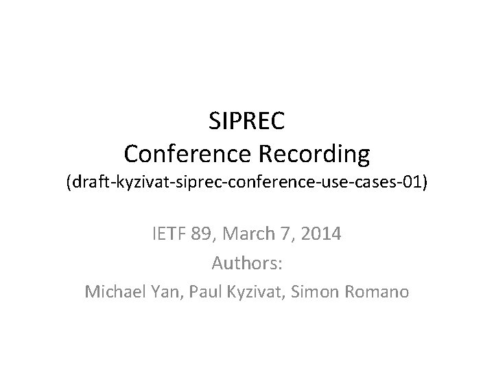 SIPREC Conference Recording (draft-kyzivat-siprec-conference-use-cases-01) IETF 89, March 7, 2014 Authors: Michael Yan, Paul Kyzivat,
