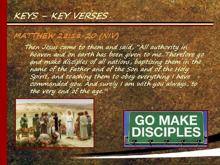 KEYS – KEY VERSES MATTHEW 28: 18 -20 (NIV) Then Jesus came to them