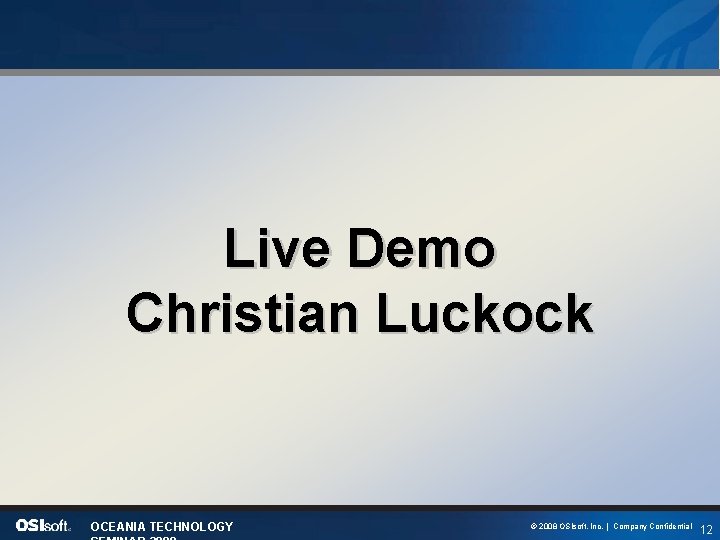 Live Demo Christian Luckock OCEANIA TECHNOLOGY © 2008 OSIsoft, Inc. | Company Confidential 12