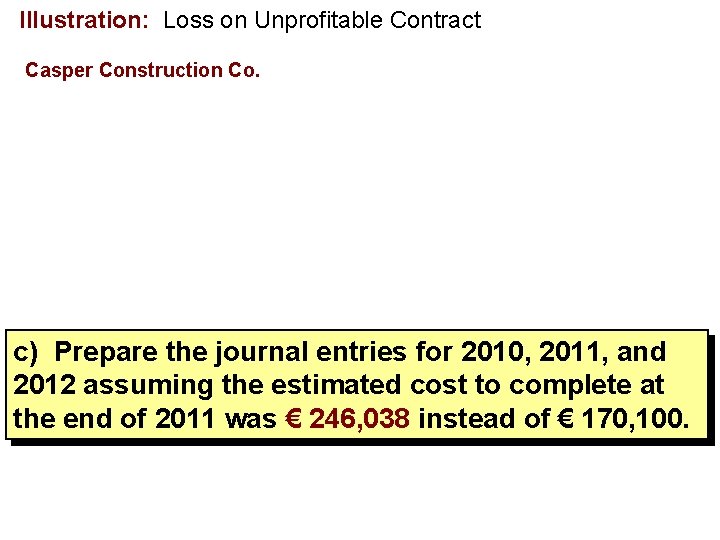 Illustration: Loss on Unprofitable Contract Casper Construction Co. c) Prepare the journal entries for