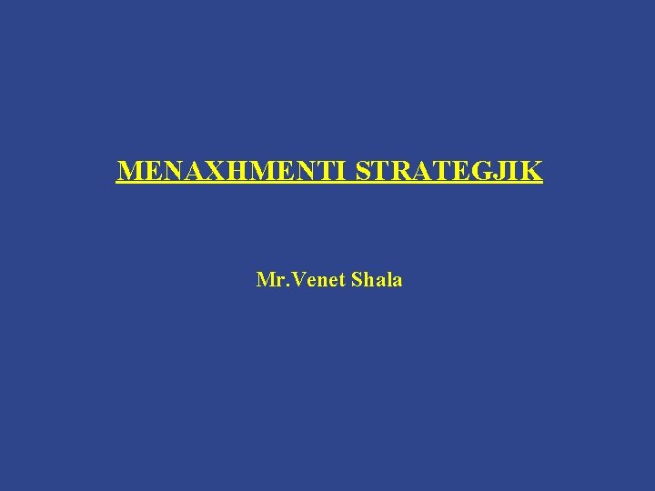 MENAXHMENTI STRATEGJIK Mr. Venet Shala MENAXHMENTI STRATEGJIK Mr. Venet Shala