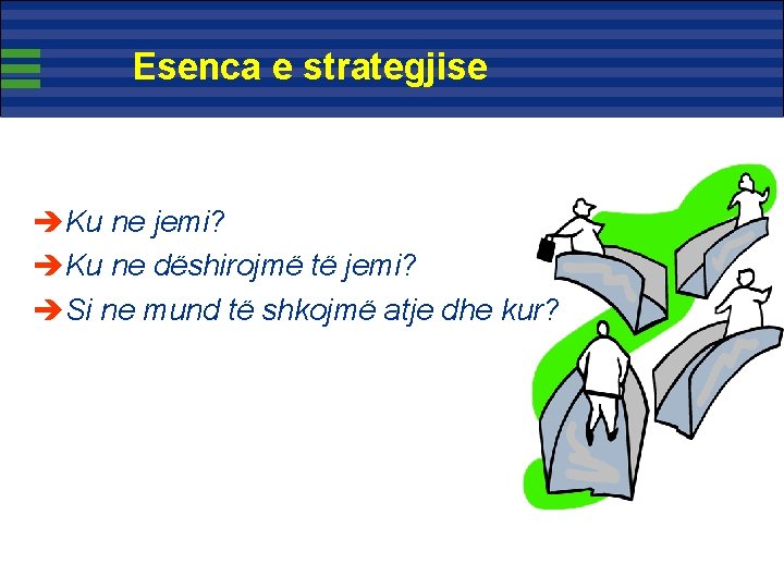 Esenca e strategjise èKu ne jemi? èKu ne dëshirojmë të jemi? èSi ne mund Esenca e strategjise èKu ne jemi? èKu ne dëshirojmë të jemi? èSi ne mund