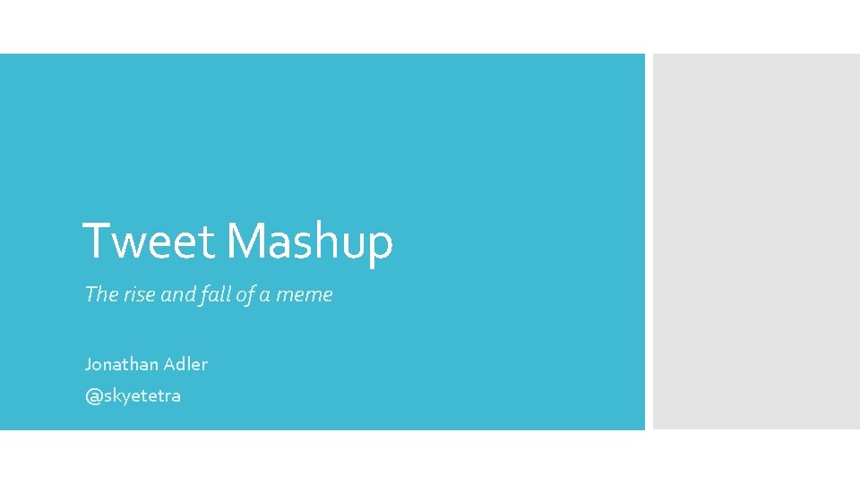 Tweet Mashup The rise and fall of a meme Jonathan Adler @skyetetra 